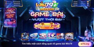 Tìm hiểu một cách tổng quát về game bài Win79